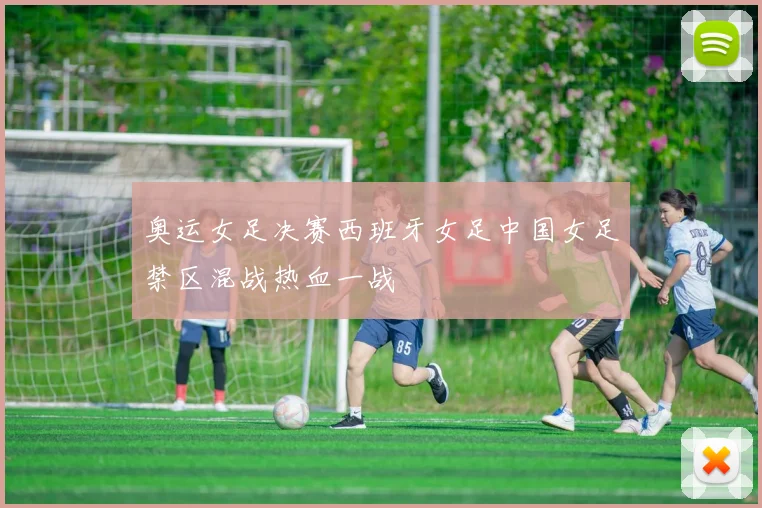 奥运女足决赛西班牙女足中国女足禁区混战热血一战